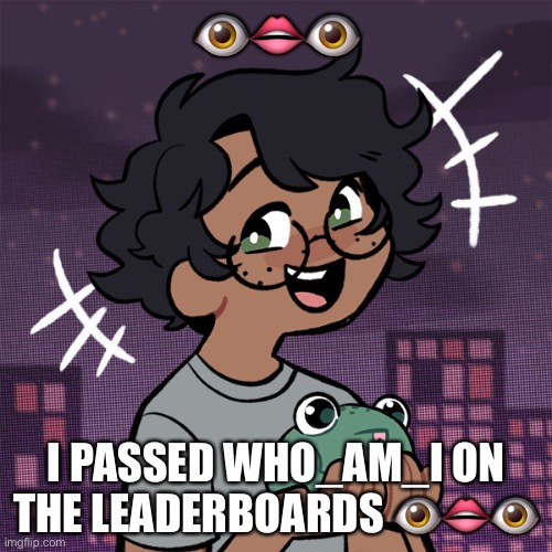 :0 | 👁👄👁; I PASSED WHO_AM_I ON THE LEADERBOARDS 👁👄👁 | image tagged in ram3n picrew,help,i ate ass | made w/ Imgflip meme maker