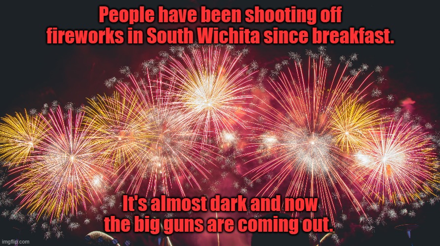 Fourth of July 2021 | People have been shooting off fireworks in South Wichita since breakfast. It's almost dark and now the big guns are coming out. | image tagged in fireworks | made w/ Imgflip meme maker
