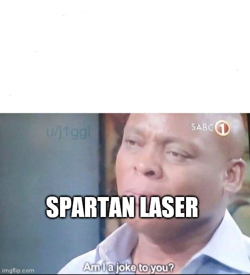 am I a joke to you | SPARTAN LASER | image tagged in am i a joke to you | made w/ Imgflip meme maker