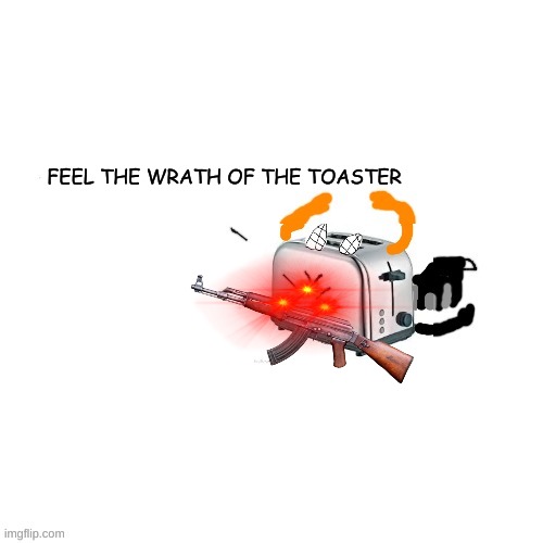 YOU HAVE ANGERED IT | FEEL THE WRATH OF THE TOASTER | image tagged in carlos turns into a toaster part 2 electric boogaloo | made w/ Imgflip meme maker