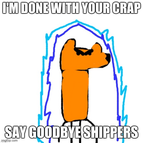 :) | I'M DONE WITH YOUR CRAP; SAY GOODBYE SHIPPERS | image tagged in ubercharged ultra instinct yoda because i don't know | made w/ Imgflip meme maker
