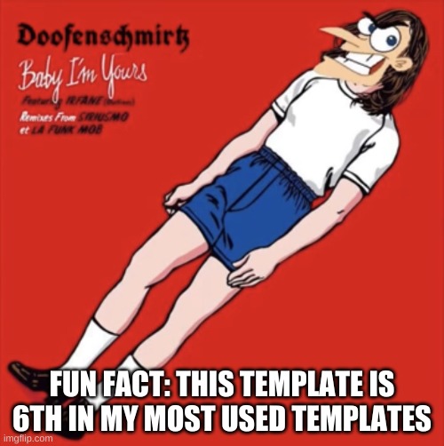 Doof Baby I’m Yours | FUN FACT: THIS TEMPLATE IS 6TH IN MY MOST USED TEMPLATES | image tagged in doof baby i m yours | made w/ Imgflip meme maker