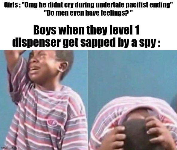 Crying black kid | Girls : "Omg he didnt cry during undertale pacifist ending"
"Do men even have feelings? "; Boys when they level 1 dispenser get sapped by a spy : | image tagged in crying black kid | made w/ Imgflip meme maker