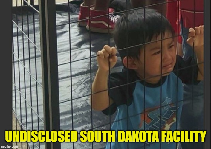 kids in cages | UNDISCLOSED SOUTH DAKOTA FACILITY | image tagged in kids in cages | made w/ Imgflip meme maker