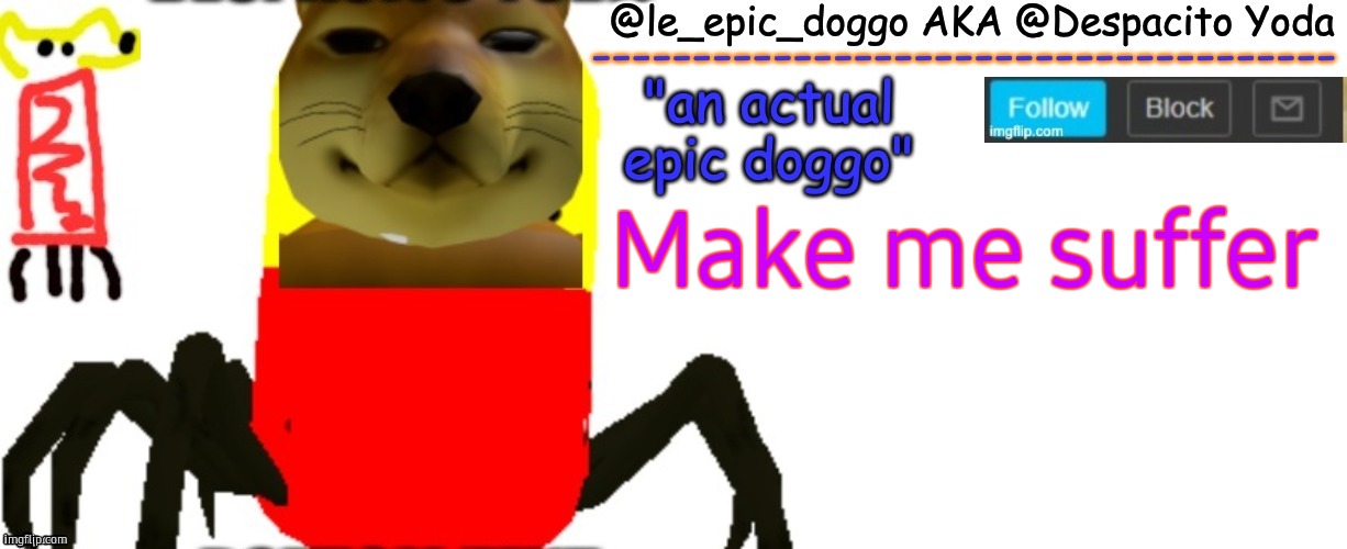 Le_epic_doggo's TRUE temp | Make me suffer | image tagged in le_epic_doggo's true temp | made w/ Imgflip meme maker