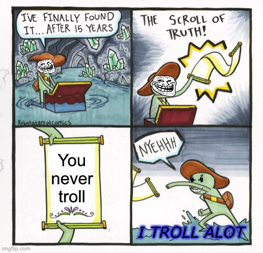 Troll faic | You never troll; I TROLL ALOT | image tagged in memes,the scroll of truth | made w/ Imgflip meme maker
