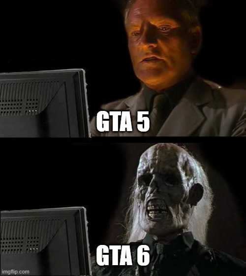 Waiting for GTA 6 be like | GTA 5; GTA 6 | image tagged in memes,i'll just wait here,gta 5 | made w/ Imgflip meme maker