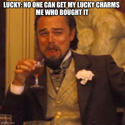 Laughing Leo Meme | LUCKY: NO ONE CAN GET MY LUCKY CHARMS 

ME WHO BOUGHT IT | image tagged in memes,laughing leo | made w/ Imgflip meme maker