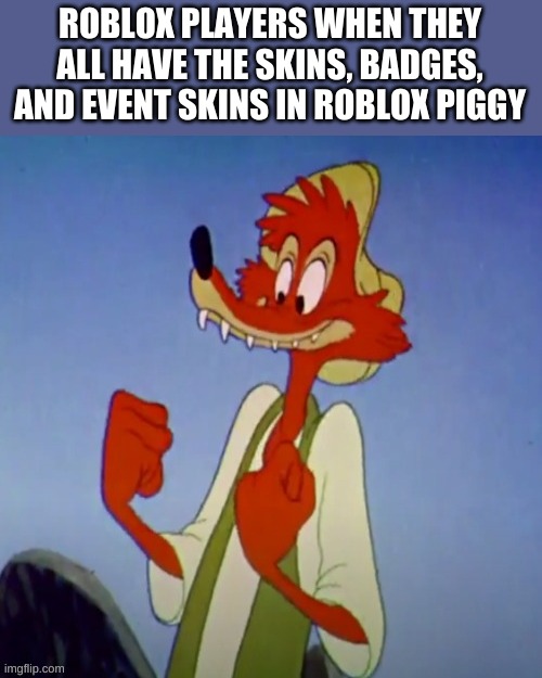 Happy br,er fox | ROBLOX PLAYERS WHEN THEY ALL HAVE THE SKINS, BADGES, AND EVENT SKINS IN ROBLOX PIGGY | image tagged in happy br er fox,memes,funny,roblox,badges | made w/ Imgflip meme maker