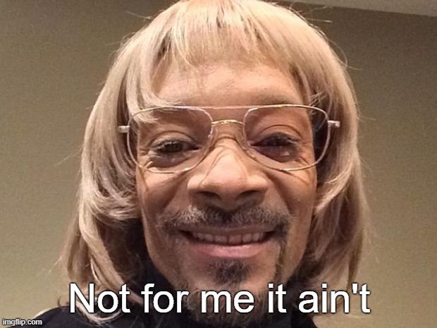 snoop dogg white guy | Not for me it ain't | image tagged in snoop dogg white guy | made w/ Imgflip meme maker