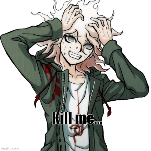 Use this when you decide you've gotta die | Kill me... | image tagged in danganronpa,reaction,somebody kill me please,idk | made w/ Imgflip meme maker