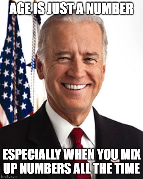 pedo Biden | AGE IS JUST A NUMBER; ESPECIALLY WHEN YOU MIX
UP NUMBERS ALL THE TIME | image tagged in memes,joe biden | made w/ Imgflip meme maker