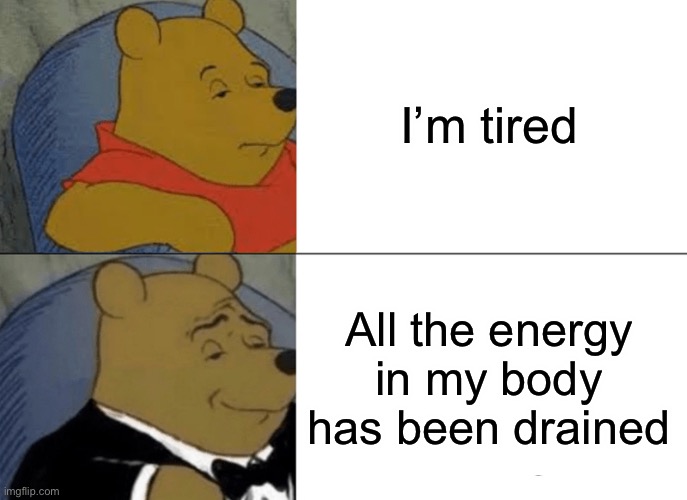 Fancy sleepy | I’m tired; All the energy in my body has been drained | image tagged in memes,tuxedo winnie the pooh,energy,barney will steal your cookies | made w/ Imgflip meme maker