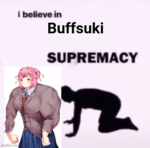 I believe in supremacy | Buffsuki | image tagged in i believe in supremacy | made w/ Imgflip meme maker