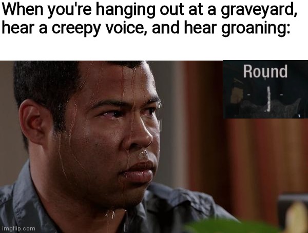 Haha cod zombies meme | When you're hanging out at a graveyard, hear a creepy voice, and hear groaning: | image tagged in sweating bullets | made w/ Imgflip meme maker