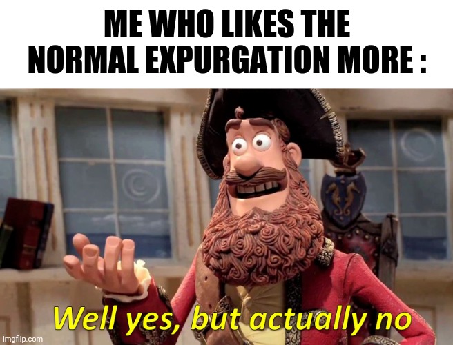 Well yes, but actually no | ME WHO LIKES THE NORMAL EXPURGATION MORE : | image tagged in well yes but actually no | made w/ Imgflip meme maker