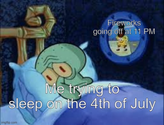 Squidward can't sleep with the spoons rattling | Fireworks going off at 11 PM; Me trying to sleep on the 4th of July | image tagged in squidward can't sleep with the spoons rattling | made w/ Imgflip meme maker