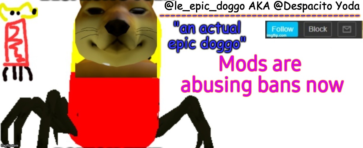Le_epic_doggo's TRUE temp | Mods are
 abusing bans now | image tagged in le_epic_doggo's true temp | made w/ Imgflip meme maker