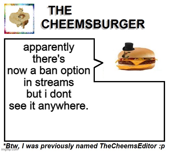 **UPDATE: nvm i found it, it's beside the approval queue option in the stream settings** | apparently there's now a ban option in streams but i dont see it anywhere. | image tagged in thecheemseditor thecheemsburger temp 2 | made w/ Imgflip meme maker