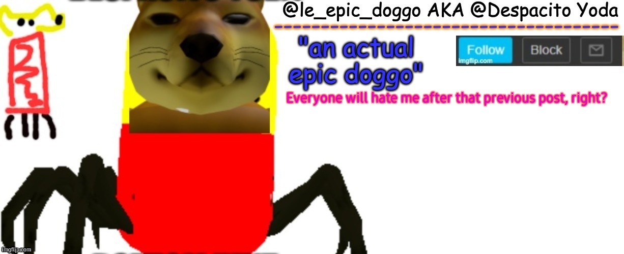 Le_epic_doggo's TRUE temp | Everyone will hate me after that previous post, right? | image tagged in le_epic_doggo's true temp | made w/ Imgflip meme maker