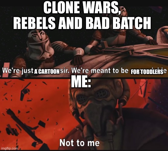 Not to me | CLONE WARS, REBELS AND BAD BATCH; A CARTOON; FOR TODDLERS; ME: | image tagged in not to me | made w/ Imgflip meme maker
