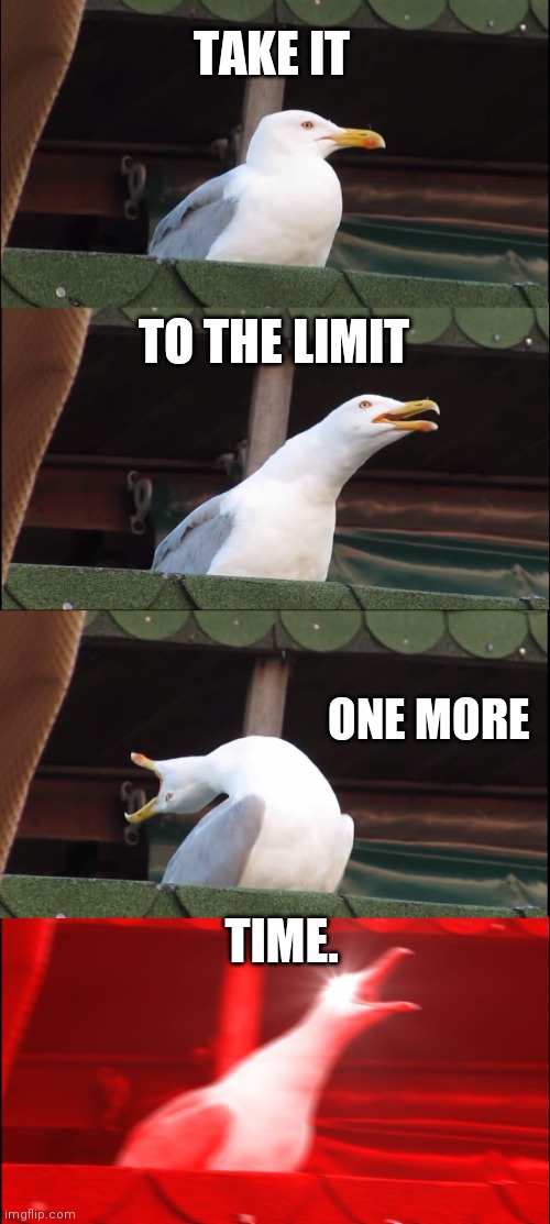 Inhaling Seagull Meme | TAKE IT; TO THE LIMIT; ONE MORE; TIME. | image tagged in memes,inhaling seagull | made w/ Imgflip meme maker