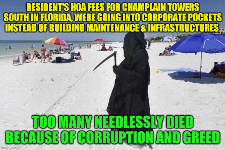 Ron DeathSantis | RESIDENT'S HOA FEES FOR CHAMPLAIN TOWERS SOUTH IN FLORIDA, WERE GOING INTO CORPORATE POCKETS INSTEAD OF BUILDING MAINTENANCE & INFRASTRUCTURES; TOO MANY NEEDLESSLY DIED BECAUSE OF CORRUPTION AND GREED | image tagged in ron deathsantis | made w/ Imgflip meme maker