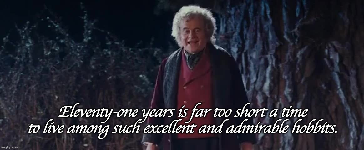 111st birthday | Eleventy-one years is far too short a time to live among such excellent and admirable hobbits. | image tagged in 11st birthday | made w/ Imgflip meme maker