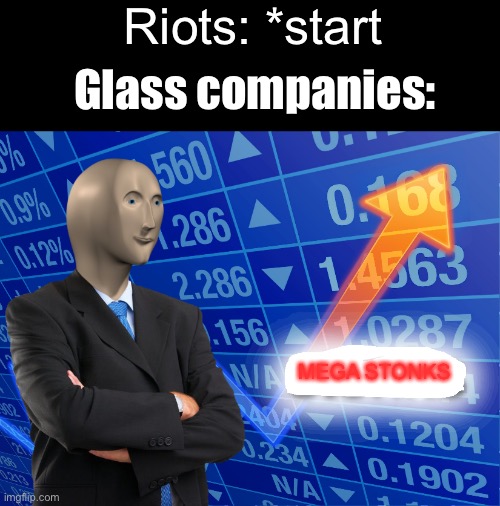 HERE COMES THE MONEY | Riots: *start; Glass companies:; MEGA STONKS | image tagged in empty stonks,stonks,memes,funny,meme man,money | made w/ Imgflip meme maker