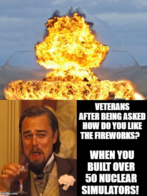 Veterans Watching Fourth of July Fireworks! | VETERANS AFTER BEING ASKED HOW DO YOU LIKE THE FIREWORKS? WHEN YOU BUILT OVER 50 NUCLEAR SIMULATORS! | image tagged in fourth of july,veterans | made w/ Imgflip meme maker