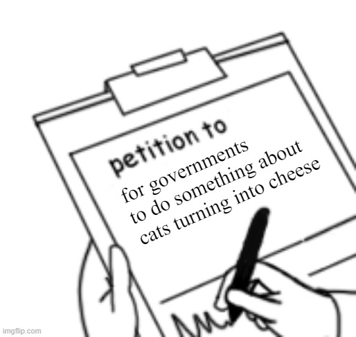 Blank Petition | for governments to do something about cats turning into cheese | image tagged in blank petition | made w/ Imgflip meme maker
