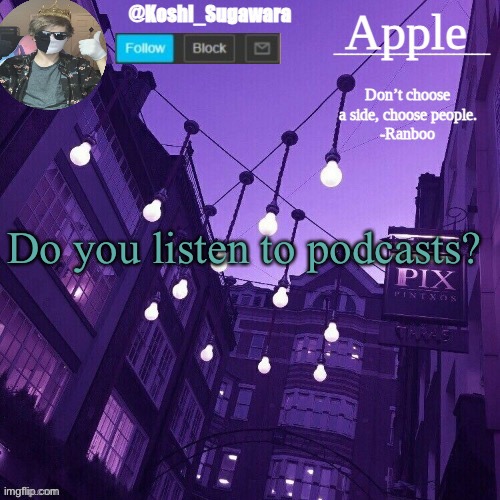 Temp made by Le_potato | Do you listen to podcasts? | image tagged in temp made by le_potato | made w/ Imgflip meme maker
