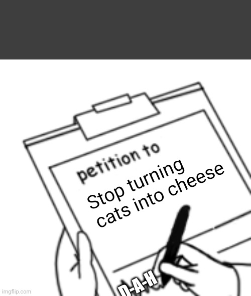 Blank Petition | Stop turning cats into cheese D-A-H | image tagged in blank petition | made w/ Imgflip meme maker