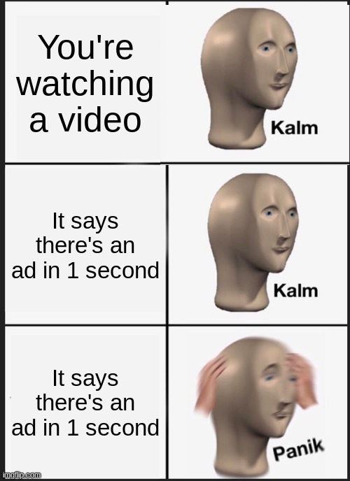Panik Kalm Panik Meme | You're watching a video It says there's an ad in 1 second It says there's an ad in 1 second | image tagged in memes,panik kalm panik | made w/ Imgflip meme maker