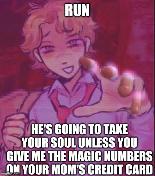 RUN; HE'S GOING TO TAKE YOUR SOUL UNLESS YOU GIVE ME THE MAGIC NUMBERS ON YOUR MOM'S CREDIT CARD | made w/ Imgflip meme maker