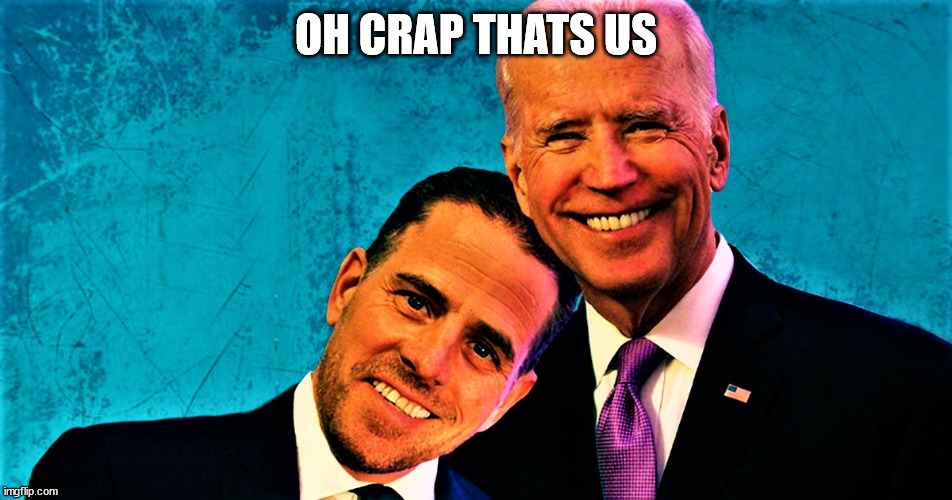 Hunter and Joe Biden and jobs | OH CRAP THATS US | image tagged in hunter and joe biden and jobs | made w/ Imgflip meme maker