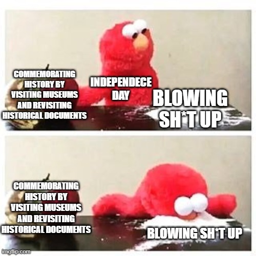 Oh Yeah! 'merica! | COMMEMORATING HISTORY BY VISITING MUSEUMS AND REVISITING HISTORICAL DOCUMENTS; INDEPENDECE DAY; BLOWING SH*T UP; COMMEMORATING HISTORY BY VISITING MUSEUMS AND REVISITING HISTORICAL DOCUMENTS; BLOWING SH*T UP | image tagged in elmo cocaine | made w/ Imgflip meme maker