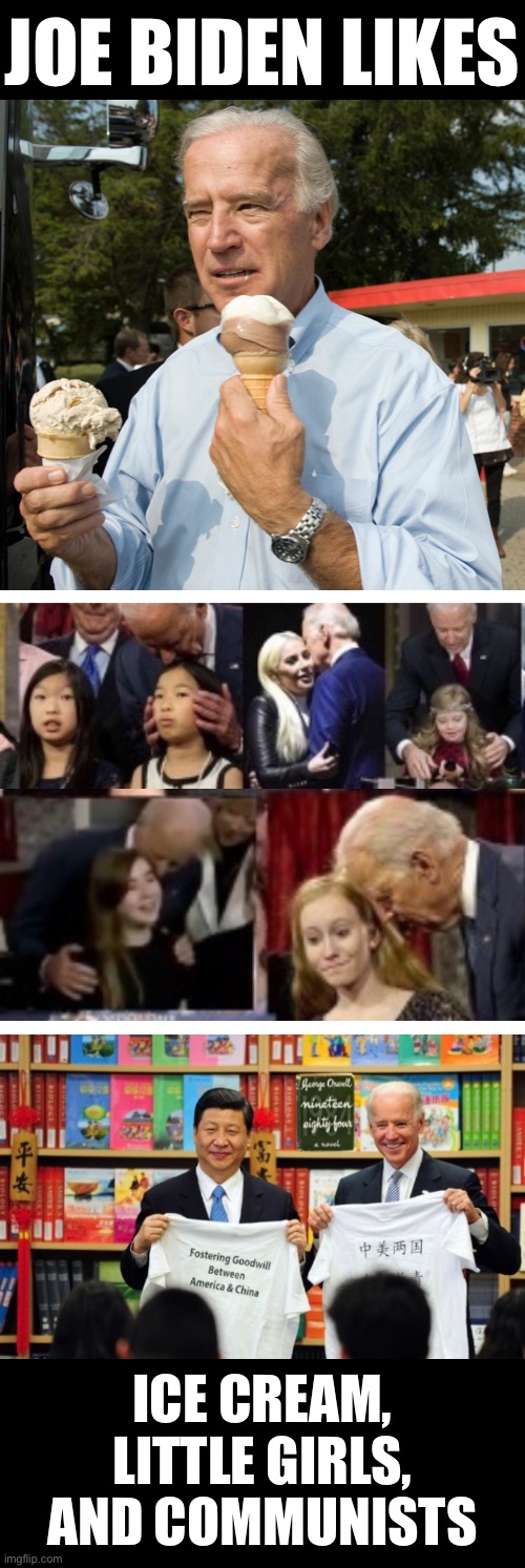What Joe Biden likes the best. | JOE BIDEN LIKES; ICE CREAM,
LITTLE GIRLS,
AND COMMUNISTS | image tagged in joe biden,creepy joe biden,biden,communist,government corruption,joe biden worries | made w/ Imgflip meme maker