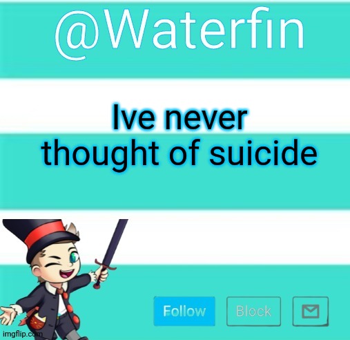 Waterfins Template | Ive never thought of suicide | image tagged in waterfins template | made w/ Imgflip meme maker