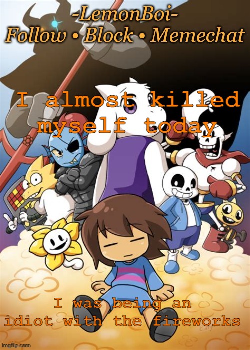 e | I almost killed myself today; I was being an idiot with the fireworks | image tagged in lemonboiundertaletemp | made w/ Imgflip meme maker