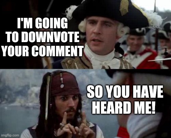 Votes are votes! | I'M GOING TO DOWNVOTE YOUR COMMENT; SO YOU HAVE HEARD ME! | image tagged in jack sparrow you have heard of me | made w/ Imgflip meme maker