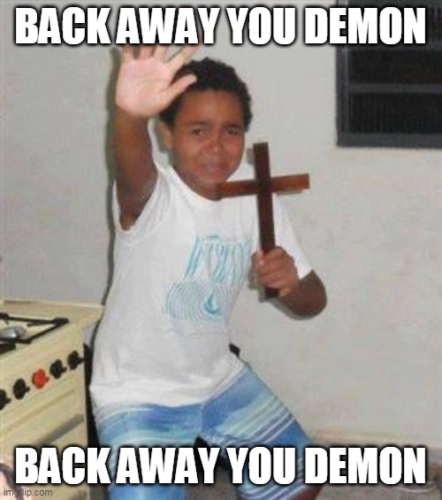 Scared Kid | BACK AWAY YOU DEMON BACK AWAY YOU DEMON | image tagged in scared kid | made w/ Imgflip meme maker