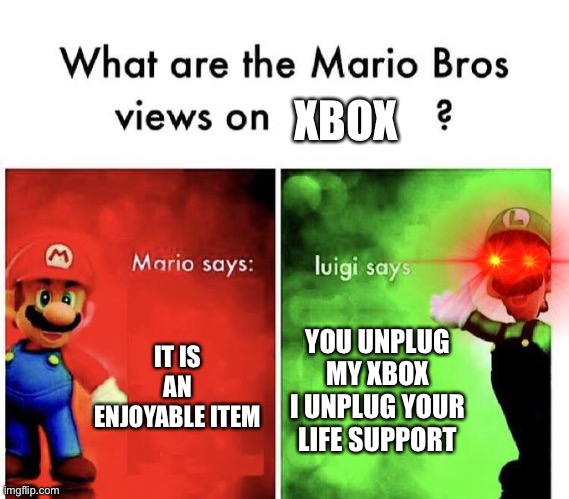 Mario Bros Views | XBOX; IT IS AN ENJOYABLE ITEM; YOU UNPLUG MY XBOX I UNPLUG YOUR LIFE SUPPORT | image tagged in mario bros views | made w/ Imgflip meme maker