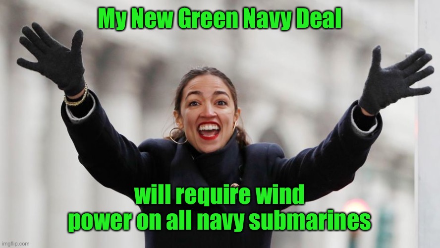 New Defense Tactics | My New Green Navy Deal; will require wind power on all navy submarines | image tagged in aoc free stuff,navy,green new deal,submarines,wind power | made w/ Imgflip meme maker