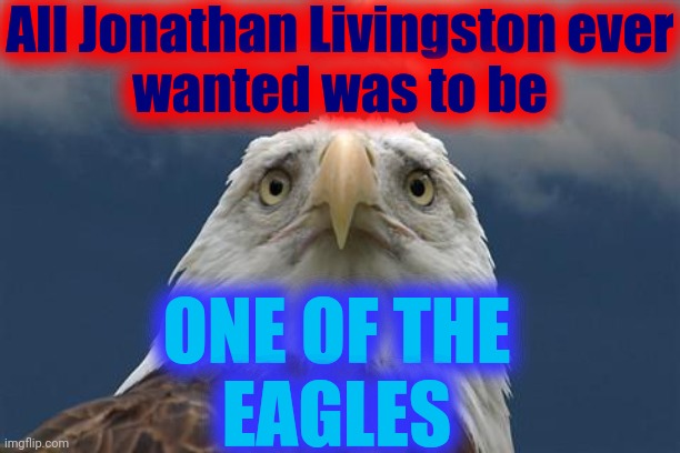 All Jonathan Livingston ever
wanted was to be ONE OF THE
EAGLES | image tagged in sad american eagle | made w/ Imgflip meme maker