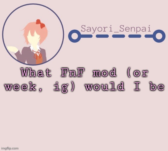 Sayori Temp | What FnF mod (or week, ig) would I be | image tagged in sayori temp | made w/ Imgflip meme maker