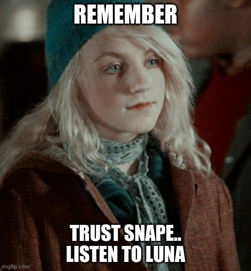 Harry Potter | REMEMBER; TRUST SNAPE..
LISTEN TO LUNA | image tagged in memes | made w/ Imgflip meme maker