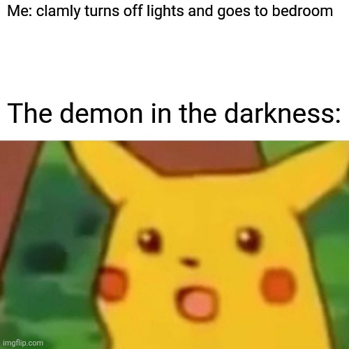 Lol | Me: clamly turns off lights and goes to bedroom; The demon in the darkness: | image tagged in memes,surprised pikachu | made w/ Imgflip meme maker