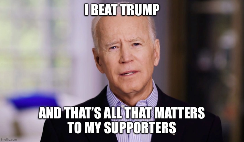 Joe Biden 2020 | I BEAT TRUMP AND THAT’S ALL THAT MATTERS
TO MY SUPPORTERS | image tagged in joe biden 2020 | made w/ Imgflip meme maker