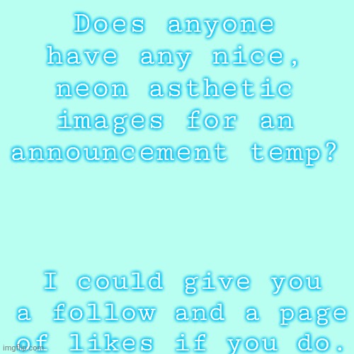 Blank Transparent Square Meme | Does anyone have any nice, neon asthetic images for an announcement temp? I could give you a follow and a page of likes if you do. | image tagged in memes,blank transparent square | made w/ Imgflip meme maker